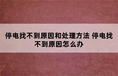 停电找不到原因和处理方法 停电找不到原因怎么办